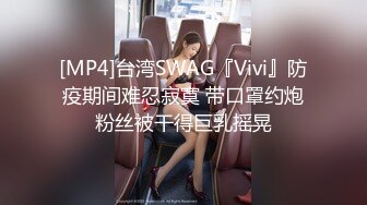 [MP4]台湾SWAG『Vivi』防疫期间难忍寂寞 带口罩约炮粉丝被干得巨乳摇晃