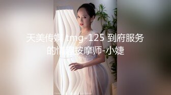 天美传媒 tmg-125 到府服务的情趣按摩师-小婕