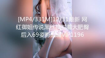 [MP4/331M]12/31最新 网红御姐传说黑丝操怼着大肥臀后入69姿势插嘴VIP1196