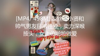 [MP4/ 498M] 灰丝潘小贤和帅气男友日常性爱，卖力深喉按头，女上位啪啪做爱