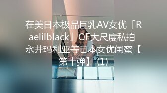 在美日本极品巨乳AV女优「Raelilblack」OF大尺度私拍 永井玛利亚等日本女优闺蜜【第十弹】 (1)