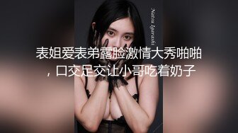 表姐爱表弟露脸激情大秀啪啪，口交足交让小哥吃着奶子