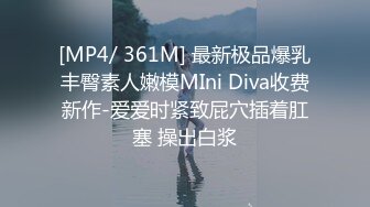 [MP4/ 361M] 最新极品爆乳丰臀素人嫩模MIni Diva收费新作-爱爱时紧致屁穴插着肛塞 操出白浆