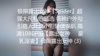 极限露出女神『Spider』超强大尺私拍甄选 各种户外勾引路人外卖小哥随便操趴 高清1080P版【露出女神❤️豪乳淫妻】极限露出女神 (3)