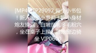 [MP4]STP29092 背个小书包！新人眼镜小萝莉！娇小身材炮友操逼，白嫩贫乳多毛粉穴，坐在桌子上操，落地窗边骑坐 VIP0600