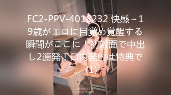 FC2-PPV-4018232 快感～19歳がエロに目覚め覚醒する瞬間がここに！初対面で中出し2連発！口内発射は特典で。 (1)