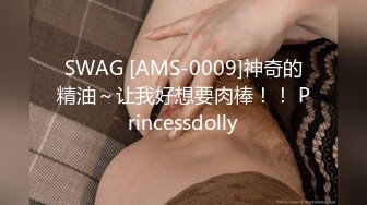 SWAG [AMS-0009]神奇的精油～让我好想要肉棒！！ Princessdolly