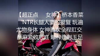 【超正点❤️女神】桥本香菜✿ NTR长腿人妻的报复 玩遍尤物身体 女神首次全程肛交 酥麻紧致后庭 爆榨劲射玉足