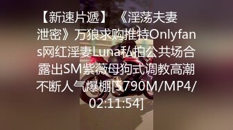 【新速片遞】 《淫荡夫妻㊙️泄密》万狼求购推特Onlyfans网红淫妻Luna私拍公共场合露出SM紫薇母狗式调教高潮不断人气爆棚[5790M/MP4/02:11:54]