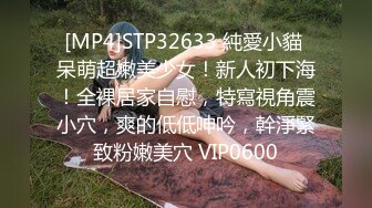 [MP4]STP32633 純愛小貓 呆萌超嫩美少女！新人初下海！全裸居家自慰，特寫視角震小穴，爽的低低呻吟，幹淨緊致粉嫩美穴 VIP0600