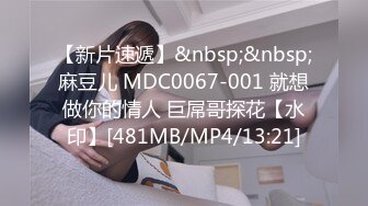 【新片速遞】&nbsp;&nbsp;麻豆儿 MDC0067-001 就想做你的情人 巨屌哥探花【水印】[481MB/MP4/13:21]