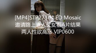 [MP4]STP27304 ED Mosaic邀请路上素人父女看A片结果两人性欲高涨 VIP0600