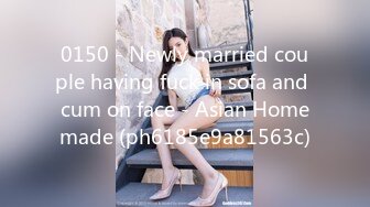 0150 - Newly married couple having fuck in sofa and cum on face - Asian Homemade (ph6185e9a81563c)