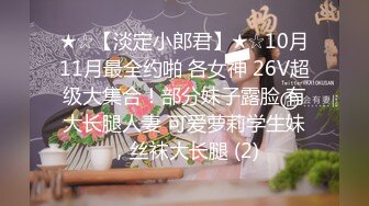 ★☆【淡定小郎君】★☆10月11月最全约啪 各女神 26V超级大集合！部分妹子露脸 有大长腿人妻 可爱萝莉学生妹，丝袜大长腿 (2)