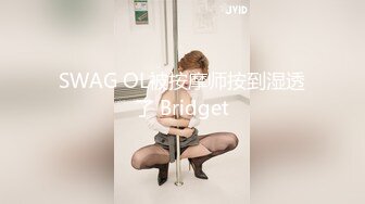 SWAG OL被按摩师按到湿透了 Bridget