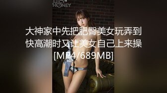 大神家中先把肥臀美女玩弄到快高潮时又让美女自己上来操[MP4/689MB]