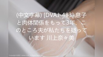 (中文字幕) [DVAJ-483] 息子と肉体関係をもって3年、このところ夫が私たちを疑っています 川上奈々美