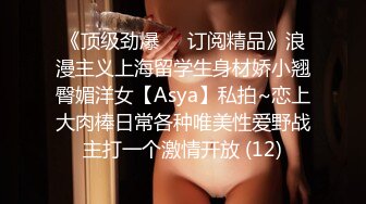 《顶级劲爆☀️订阅精品》浪漫主义上海留学生身材娇小翘臀媚洋女【Asya】私拍~恋上大肉棒日常各种唯美性爱野战主打一个激情开放 (12)