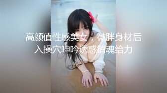 高颜值性感美女，微胖身材后入操穴呻吟诱惑销魂给力