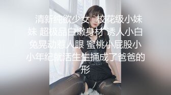 ✿清新纯欲少女✿校花级小妹妹 超极品白嫩身材 诱人小白兔晃动惹人眼 蜜桃小屁股小小年纪就活生生捅成了爸爸的形