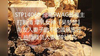 STP14060 台灣SWAG最强主打剧情 爆乳女神『吴梦梦』与友人妻子的不伦温泉旅行 抽插骚货人妻颜射洗礼