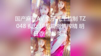 国产麻豆AV 兔子先生监制 TZ048 痴女3P后篇激情榨精 明日香 樱井美里