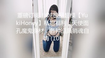 重磅订阅！OF极品超模【YukiHoney】私拍福利，天使面孔魔鬼身材，各种道具销魂自嗨 (10)