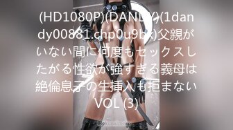 (HD1080P)(DANDY)(1dandy00881.chp0u9bx)父親がいない間に何度もセックスしたがる性欲が強すぎる義母は絶倫息子の生挿入も拒まないVOL (3)