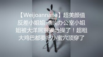 【Weijoannana】超美颜值反差小姐姐 清纯办公室小姐姐被大洋屌狠狠地操了！超粗大鸡巴都要把小蜜穴顶穿了