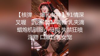 【核弹❤️爆乳女神】91情深叉喔✿ 沉浸式SM调教 乳夹滴蜡炮机驯服小母狗 失禁狂喷淫物 口爆巨乳女宠