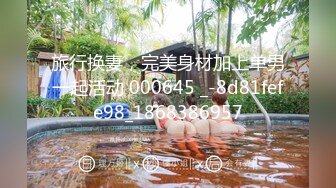 旅行换妻，完美身材加上单男一起活动 000645 _-8d81fefe98_1868386957