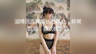 淄博民族舞馆长老熟女，异常饥渴，喜欢被吃奶