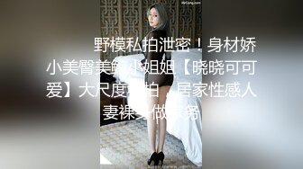 ⚫️⚫️野模私拍泄密！身材娇小美臀美鲍小姐姐【晓晓可可爱】大尺度私拍，居家性感人妻裸身做家务