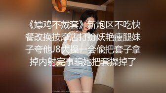 《嫖鸡不戴套》新炮区不吃快餐改换按摩店打扮妖艳瘦腿妹子夸他J8大操一会偸把套子拿掉内射完事骗她把套操掉了