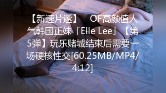 【新速片遞】 ✨OF高颜值人气韩国正妹「Elle Lee」【第5弹】玩乐赌城结束后需要一场硬核性交[60.25MB/MP4/4:12]