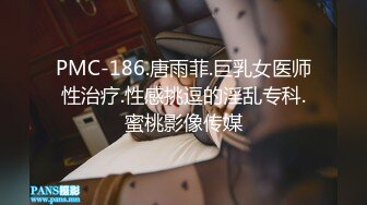 PMC-186.唐雨菲.巨乳女医师性治疗.性感挑逗的淫乱专科.蜜桃影像传媒