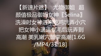 【新速片遞】♈尤物御姐♈超颜值极品御姐女神〖Selina〗洗澡时女神进来吃鸡玩弄小穴 把女神小逼逼剃毛后玩弄到高潮 美乳嫩穴颤挛高潮[1.6G/MP4/31:18]