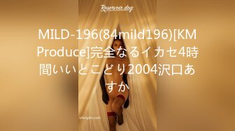 MILD-196(84mild196)[KMProduce]完全なるイカセ4時間いいとこどり2004沢口あすか