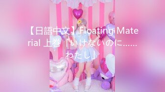 【日語中文】Floating Material 上巻「いけないのに……わたし」