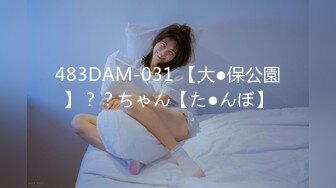 483DAM-031 【大●保公園】？？ちゃん【た●んぼ】