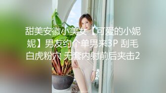 甜美安徽小美女【可爱的小妮妮】男友约个单男来3P 刮毛白虎粉穴 无套内射前后夹击2