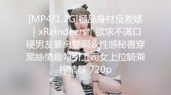 [MP4/1.2G]極品身材反差婊｜xReindeers｜欲求不滿口硬男友暴肏雙洞＆性感秘書穿黑絲情趣勾引上司女上位騎乘榨精等 720p